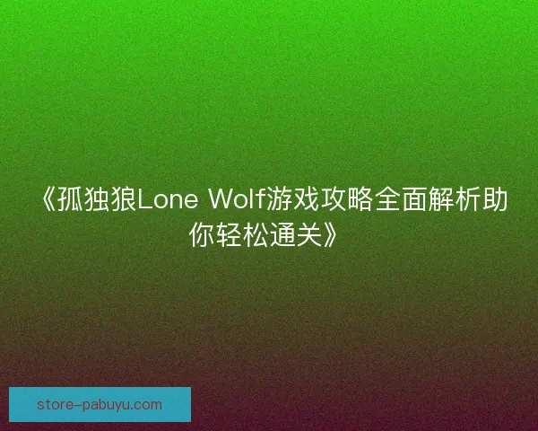 《孤独狼Lone Wolf游戏攻略全面解析助你轻松通关》