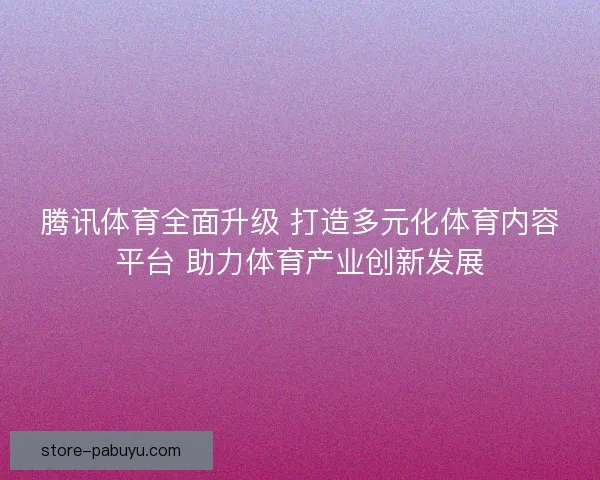 腾讯体育全面升级 打造多元化体育内容平台 助力体育产业创新发展