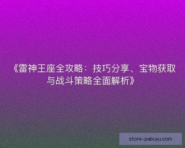 《雷神王座全攻略：技巧分享、宝物获取与战斗策略全面解析》