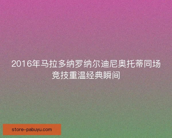 2016年马拉多纳罗纳尔迪尼奥托蒂同场竞技重温经典瞬间 2016年马拉多纳罗纳尔迪尼奥托蒂同场竞技重温经典瞬间