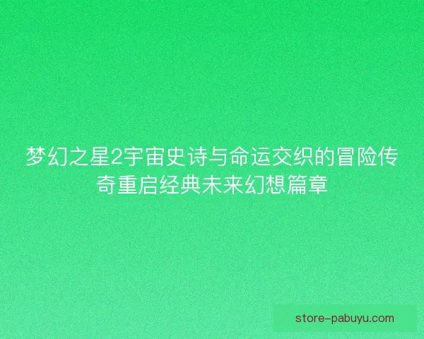 梦幻之星2宇宙史诗与命运交织的冒险传奇重启经典未来幻想篇章