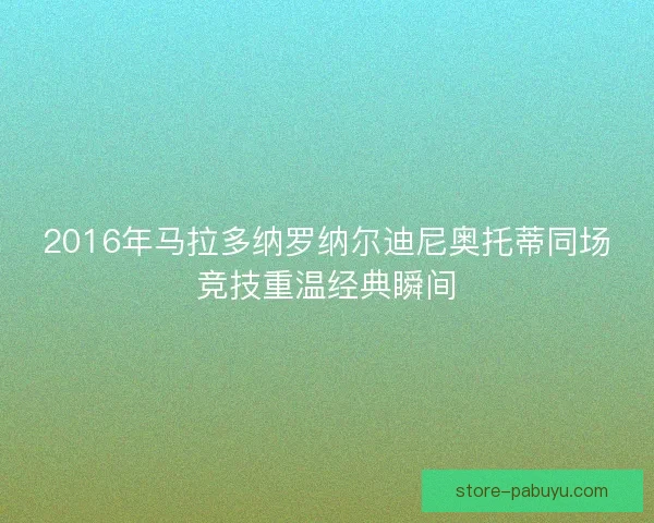 2016年马拉多纳罗纳尔迪尼奥托蒂同场竞技重温经典瞬间 2016年马拉多纳罗纳尔迪尼奥托蒂同场竞技重温经典瞬间