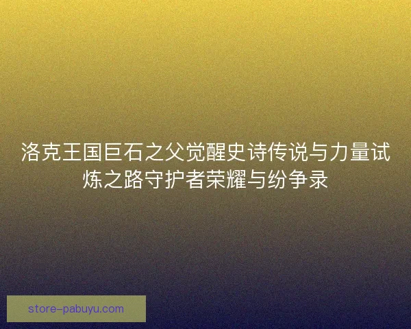 洛克王国巨石之父觉醒史诗传说与力量试炼之路守护者荣耀与纷争录